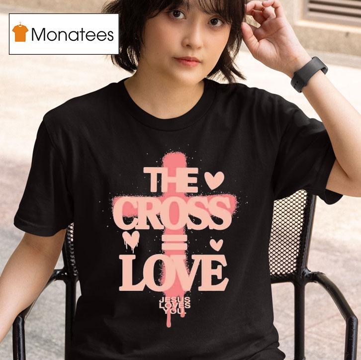 The Cross Love = Jesus Loves You Shirt