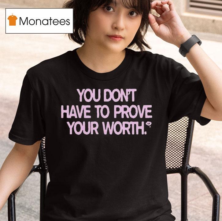 You Don't Have To Prove Your Worth Shirt