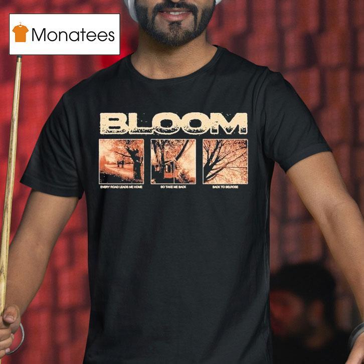 Bloom Every Road Leads Me Home So Take Me Back Back To Belrose Shirt
