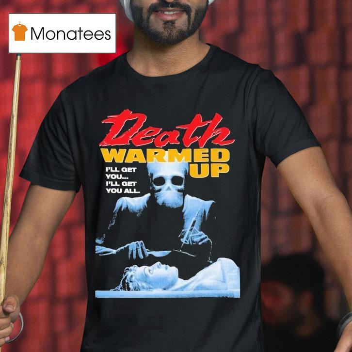 Death Warmed Up I'll Get You I'll Get You All Shirt