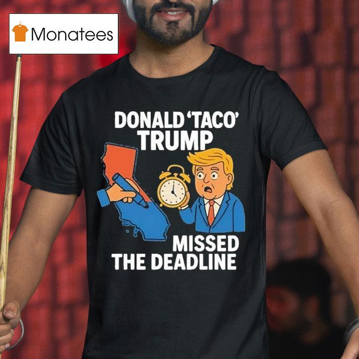 Donald Taco Trump Missed The Deadline Shirt
