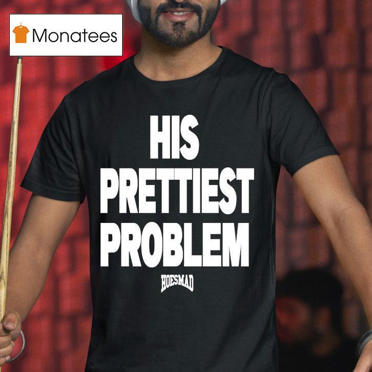 His Prettiest Problem Hoesmad Shirt
