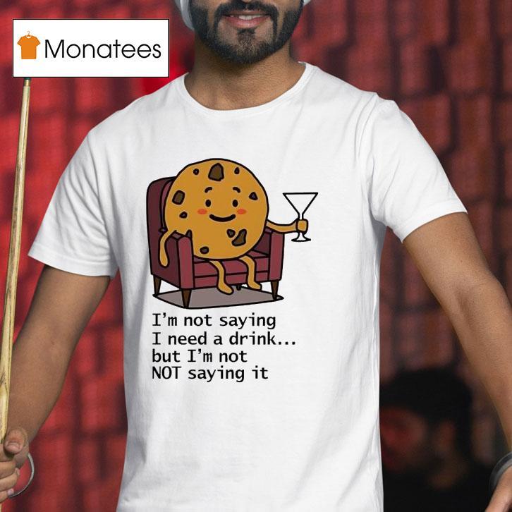I'm Not Saying I Need A Drink But I'm Not Not Saying It Shirt