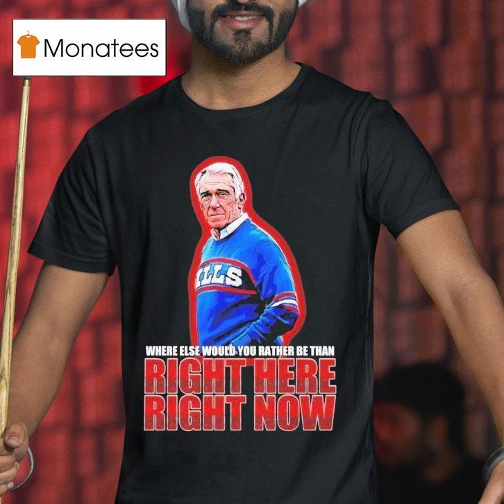 Marv Levy Where Else Would You Rather Be Than Right Here Right Now Buffalo Bills Coach Shirt