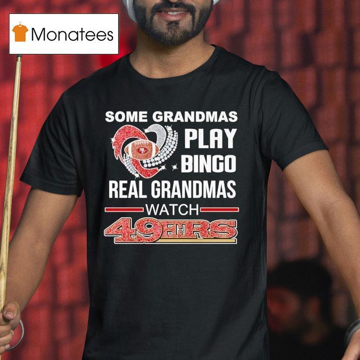 Some Grandmas Play Bingo Real Grandmas Watch San Francisco 49ers Shirt