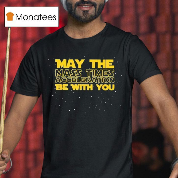 Star Wars May The Mass Times Acceleration Be With You Shirt