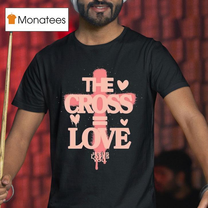 The Cross Love = Jesus Loves You Shirt