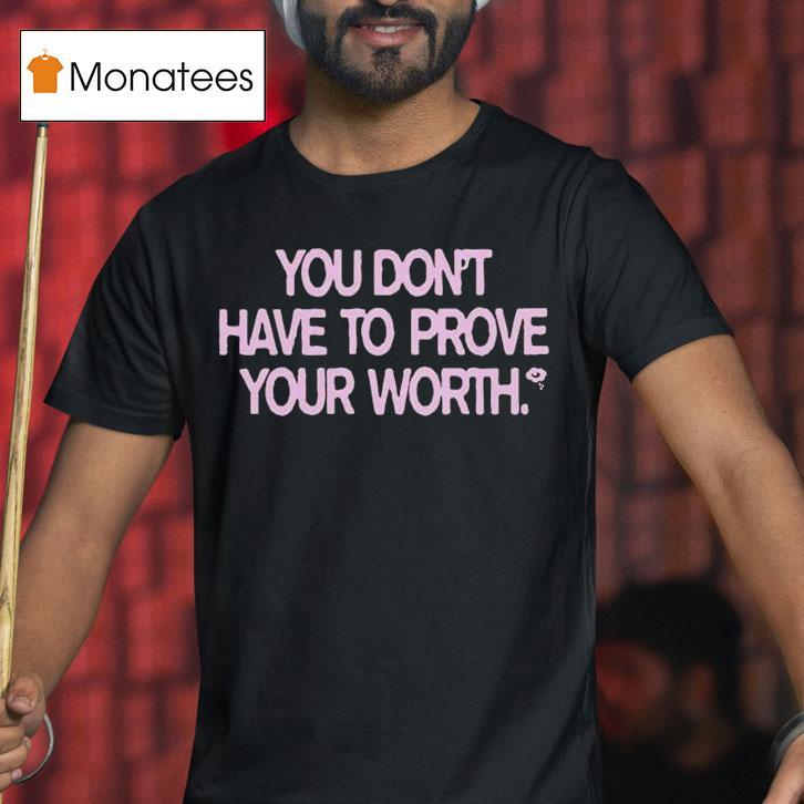 You Don't Have To Prove Your Worth Shirt
