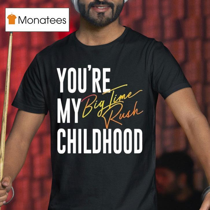 You’re My Childhood Big Time Rush Shirt