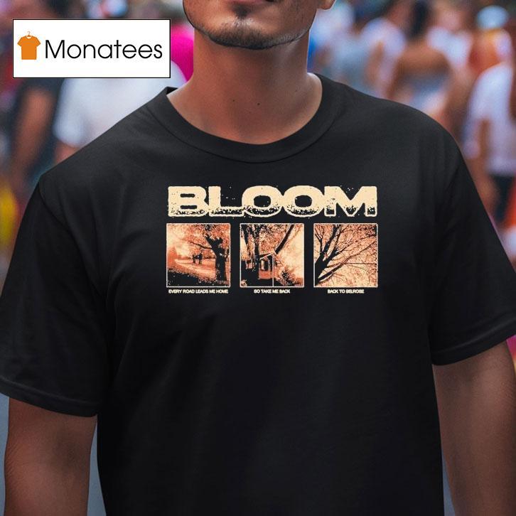 Bloom Every Road Leads Me Home So Take Me Back Back To Belrose Shirt