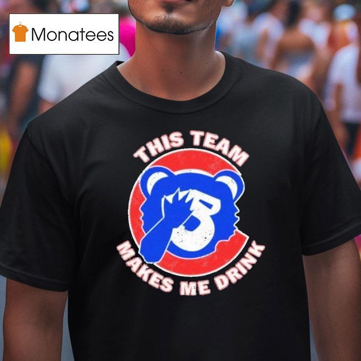 Chicago Cubs This Team Makes Me Drink Shirt