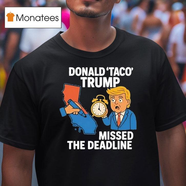 Donald Taco Trump Missed The Deadline Shirt