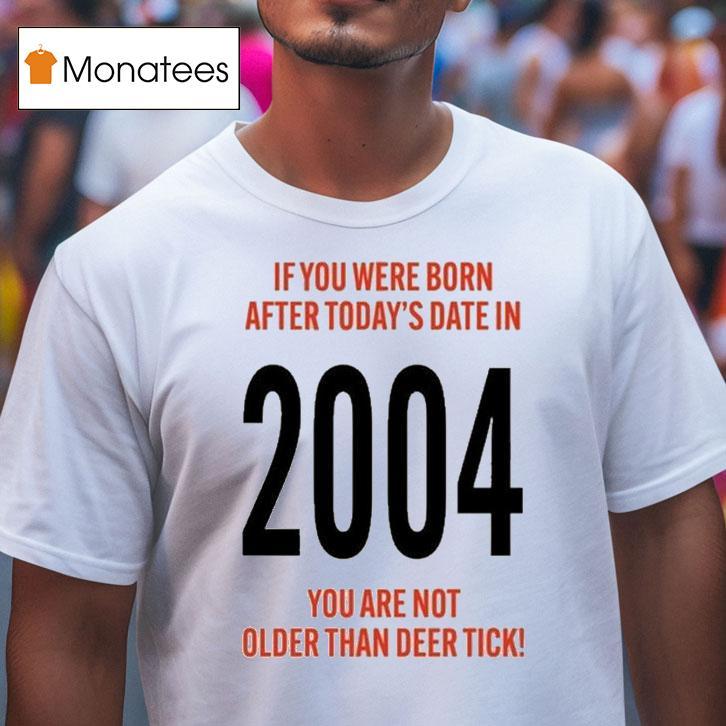 Hello 21st Birthday If You Were Born After Today's Date In 2004 You Are Not Older Than Deer Tick Shirt