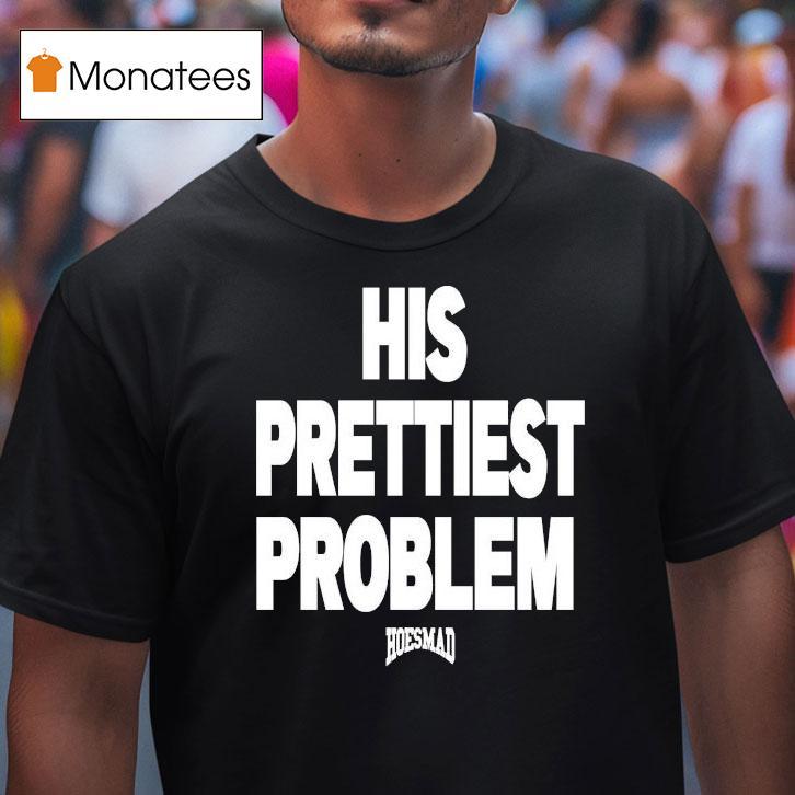 His Prettiest Problem Hoesmad Shirt