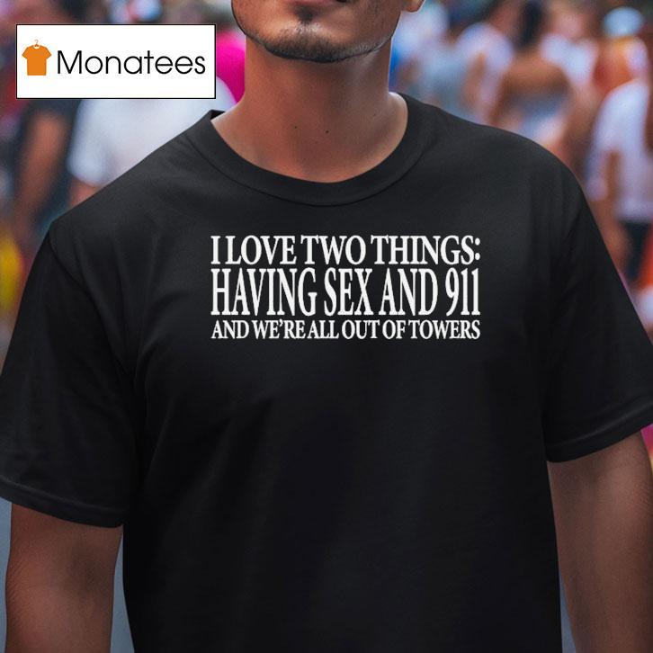 I Love Two Things Having Sex And 911 And We're All Out Of Towers Shirt