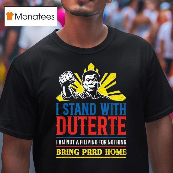 I Stand With Duterte I Am Not A Filipino For Nothing Bring Prrd Home Icc Charges Shirt