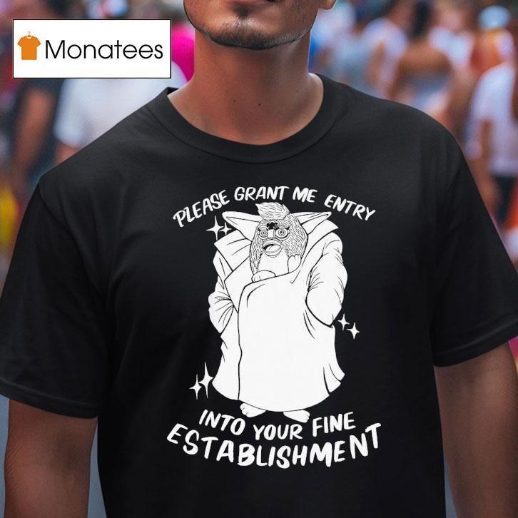 Please Grant Me Entry Into Your Fine Establishment We Are A Real Human Shirt