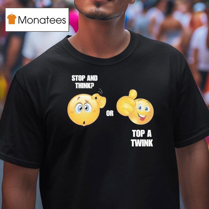Stop And Think Or Top A Twink Shirt