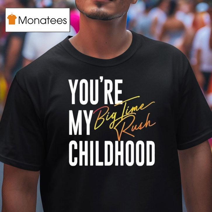 You’re My Childhood Big Time Rush Shirt