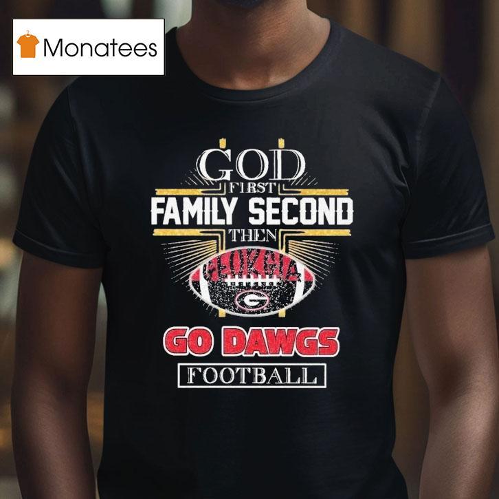 God First Family Second Then Georgia Bulldogs Go Dawgs Football Shirt
