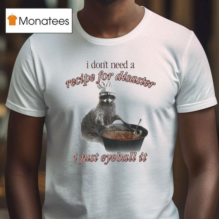 I Don't Need A Recipe For Disaster I Just Eyeball It Raccoon Shirt