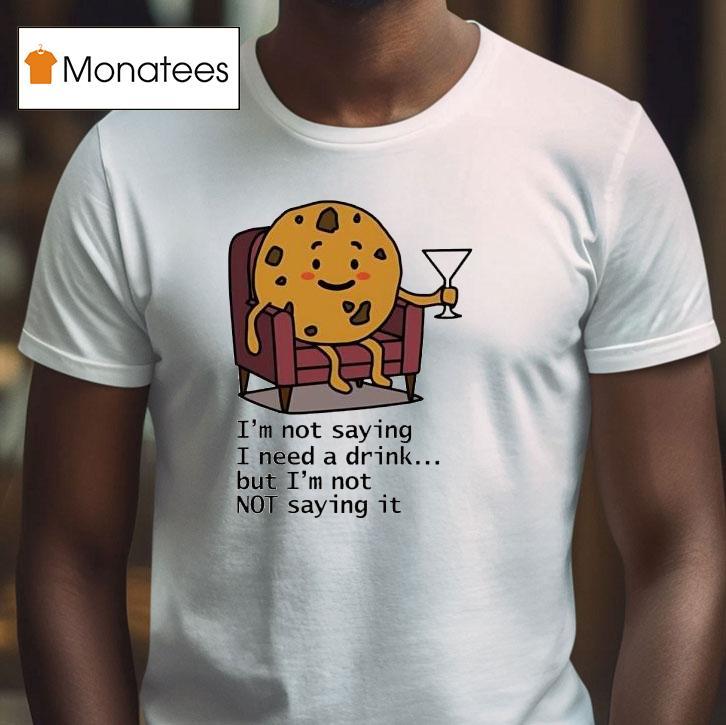 I'm Not Saying I Need A Drink But I'm Not Not Saying It Shirt