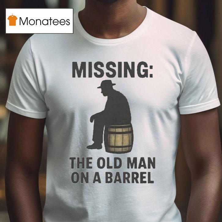 Missing The Old Man On A Barrel Uncle Herschel Shirt