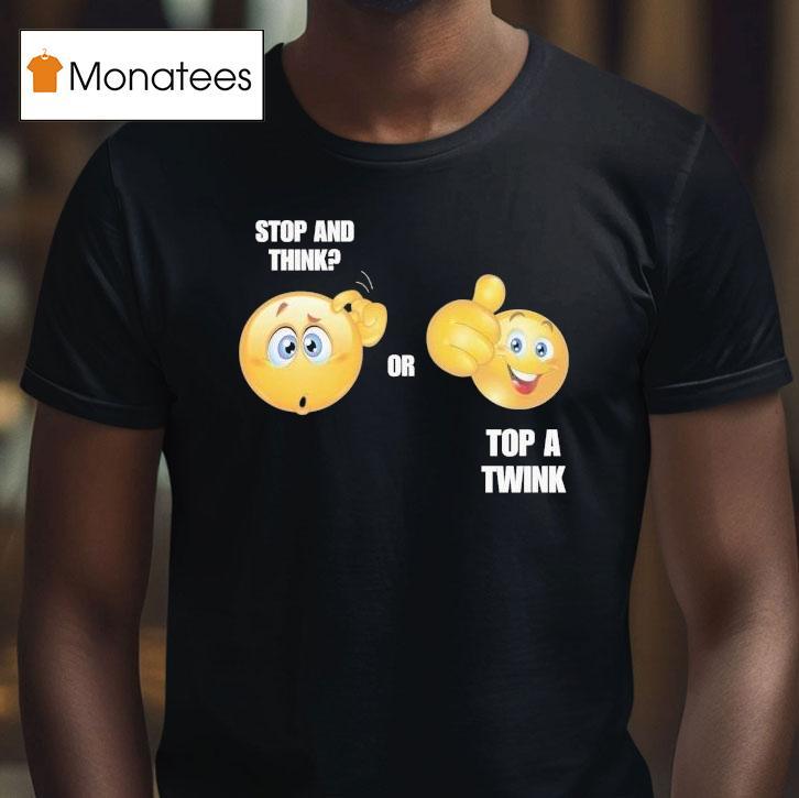 Stop And Think Or Top A Twink Shirt