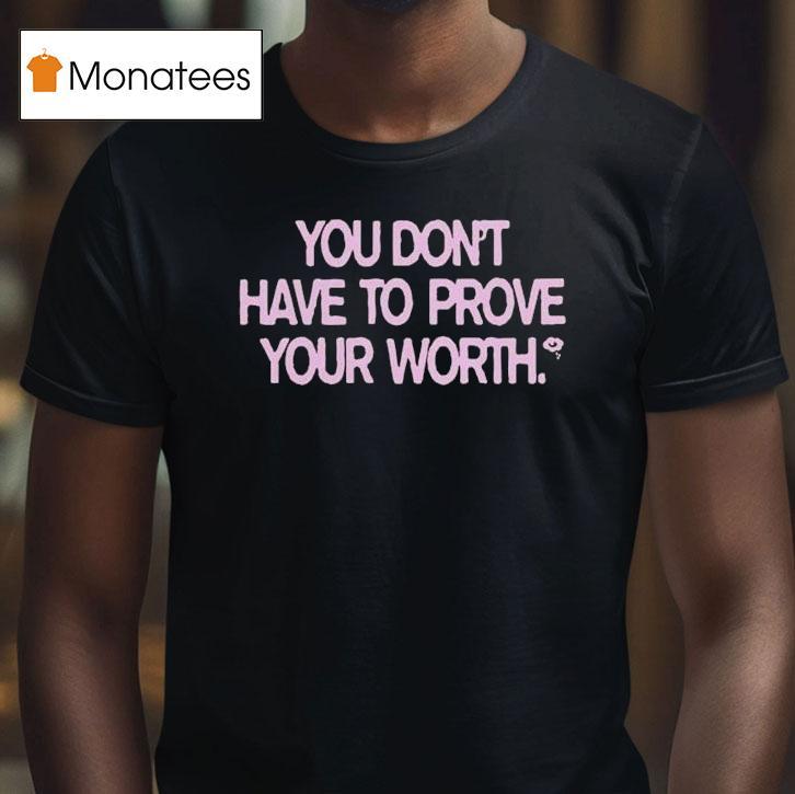 You Don't Have To Prove Your Worth Shirt