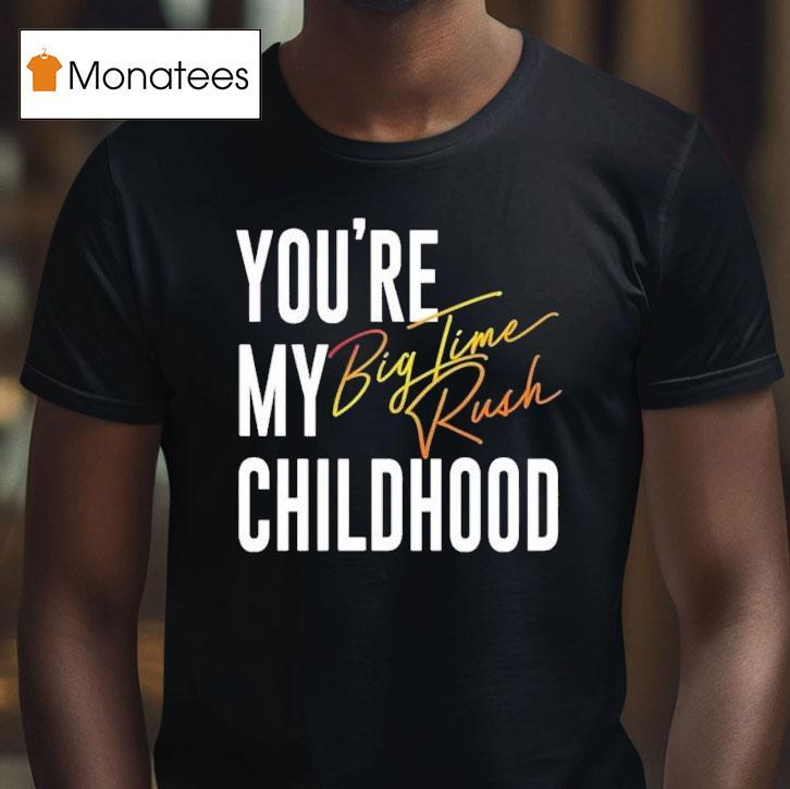 You’re My Childhood Big Time Rush Shirt