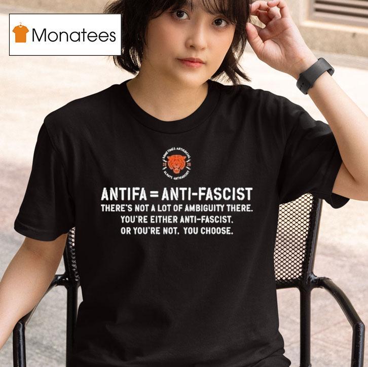 Antifa Is Anti Fascist There's Not A Lot Of Ambiguity There You're Either Anti Fascist Or You're Not You Choose Shirt