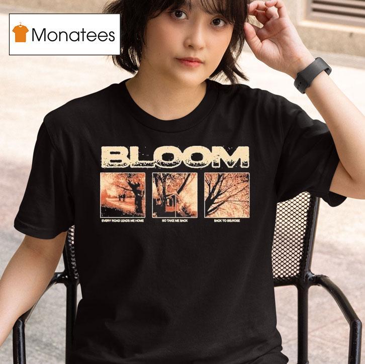 Bloom Every Road Leads Me Home So Take Me Back Back To Belrose Shirt