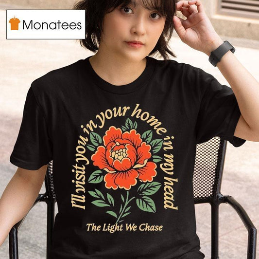 Bloom The Light We Chase I'll Visit You In Your Home Is In My Head Rose Shirt