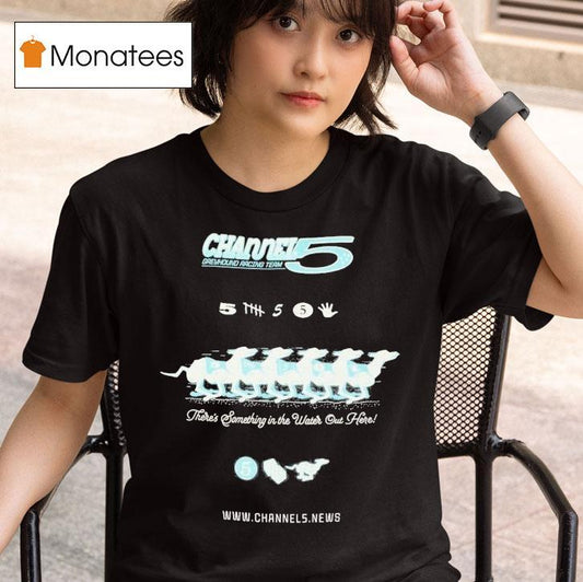 Channel 5 Greyhound Racing Team There's Something In The Water Out Here Shirt