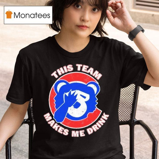 Chicago Cubs This Team Makes Me Drink Shirt