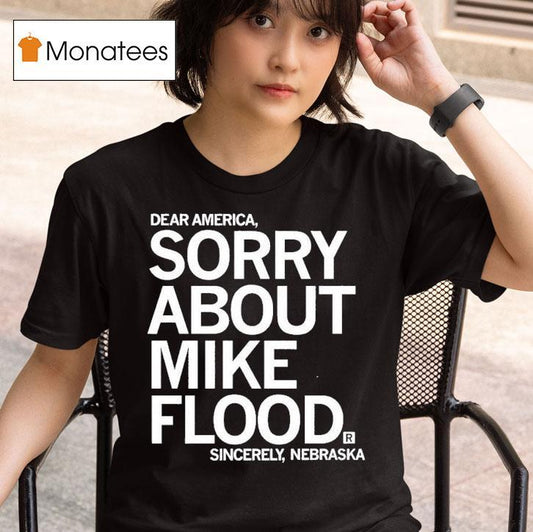 Dear America Sorry About Mike Flood Sincerely Nebraska Shirt
