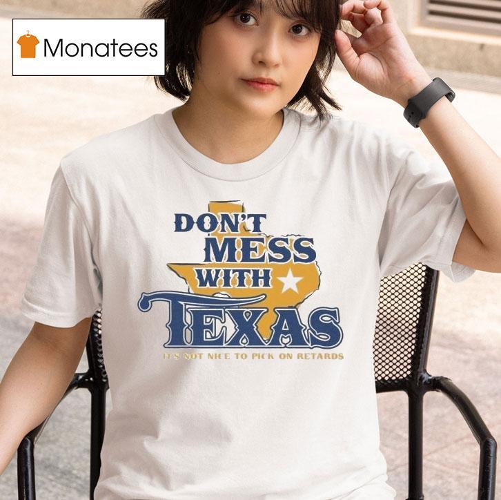 Don't Mess With Texas It's Not Nice To Pick On Retards Shirt