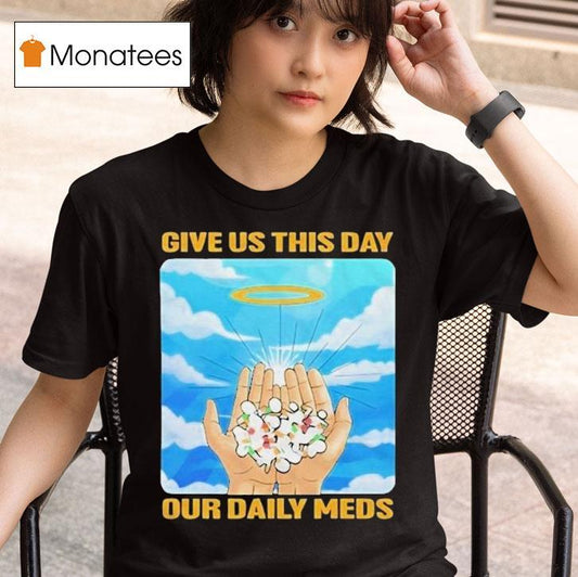 Give Us This Day Our Daily Meds Heaven Shirt