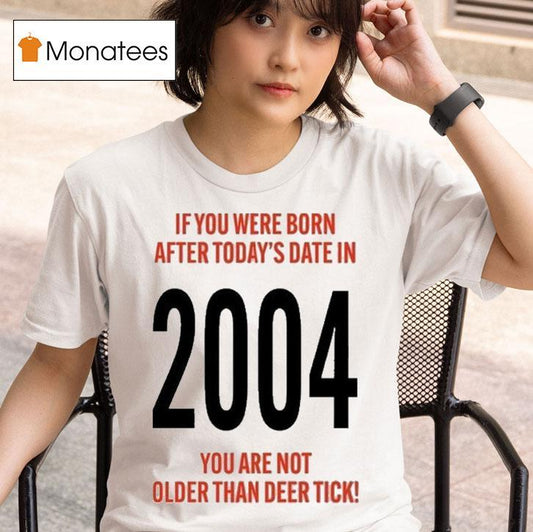 Hello 21st Birthday If You Were Born After Today's Date In 2004 You Are Not Older Than Deer Tick Shirt