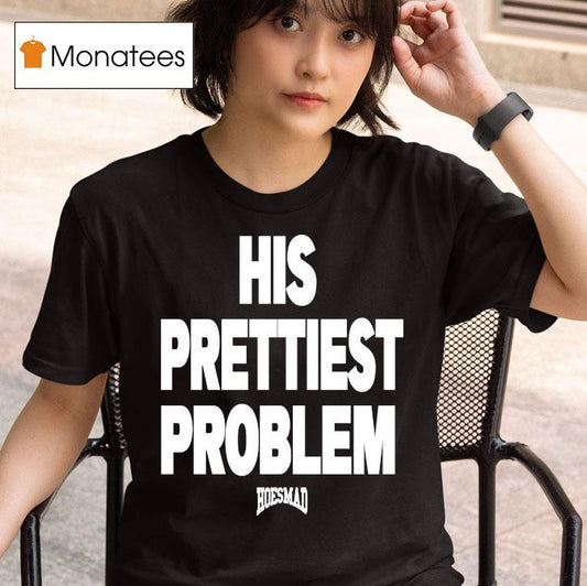 His Prettiest Problem Hoesmad Shirt