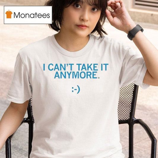 I Can't Take It Anymore Shirt