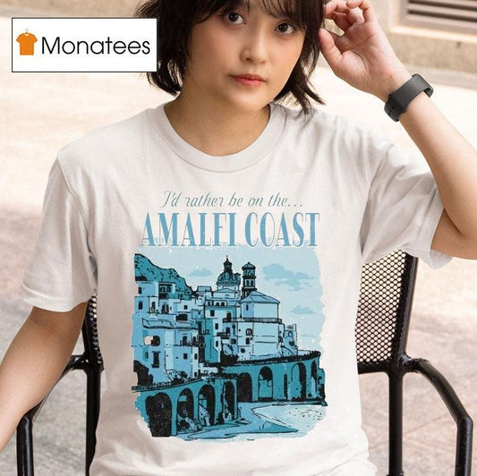 I'd Rather Be On The Amalfi Coast Shirt