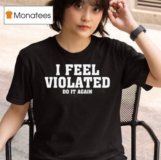 I Feel Violated Do It Again Shirt