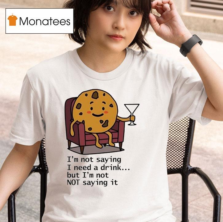 I'm Not Saying I Need A Drink But I'm Not Not Saying It Shirt