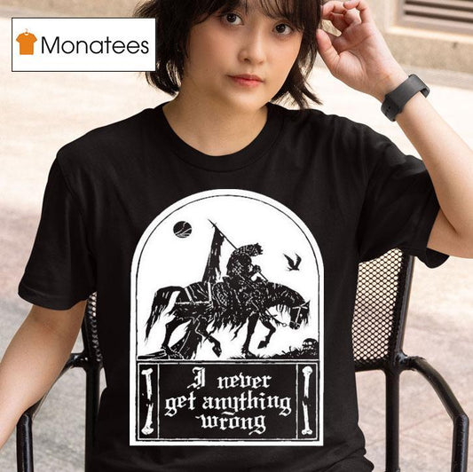 I Never Get Anything Wrong Shirt