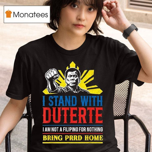I Stand With Duterte I Am Not A Filipino For Nothing Bring Prrd Home Icc Charges Shirt