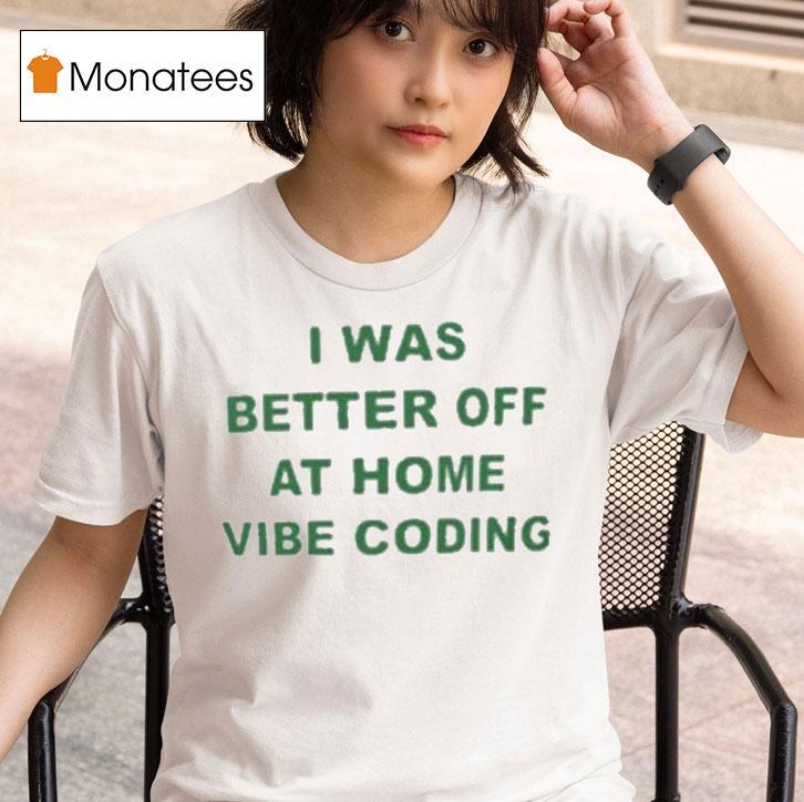 I Was Better Off At Home Vibe Coding Shirt