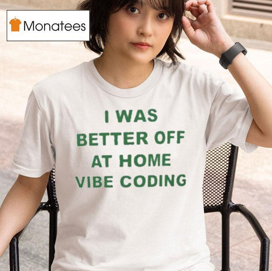 I Was Better Off At Home Vibe Coding Shirt