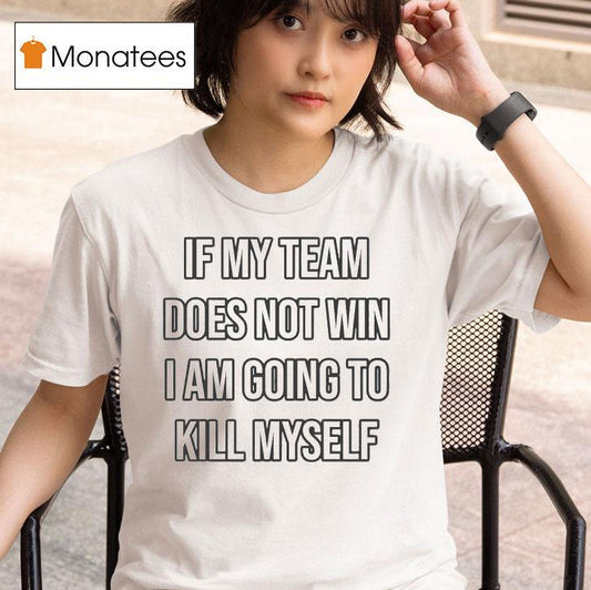 If My Team Does Not Win I Am Going To Kill Myself Shirt