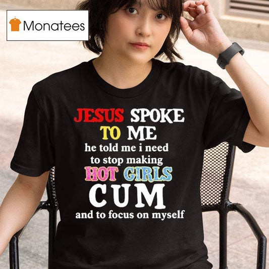 Jesus Spoke Το Μe He Told Me I Need To Stop Making Hot Girls Cum And To Focus On Myself Shirt